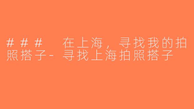 ### 在上海，寻找我的拍照搭子-寻找上海拍照搭子