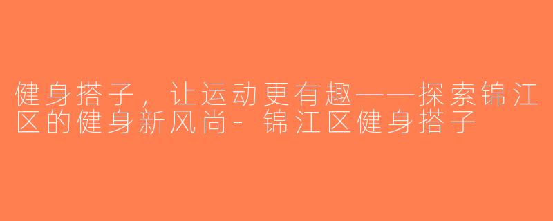 健身搭子，让运动更有趣——探索锦江区的健身新风尚-锦江区健身搭子