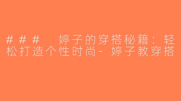 ### 婷子的穿搭秘籍：轻松打造个性时尚-婷子教穿搭