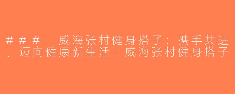 ### 威海张村健身搭子：携手共进，迈向健康新生活-威海张村健身搭子