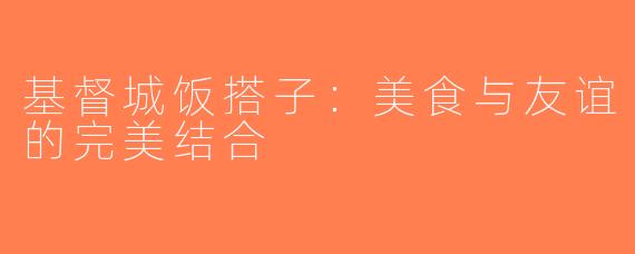 基督城饭搭子：美食与友谊的完美结合