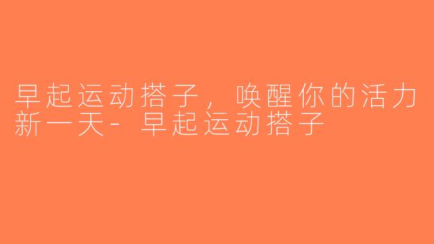 早起运动搭子，唤醒你的活力新一天-早起运动搭子