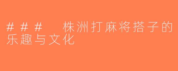 ### 株洲打麻将搭子的乐趣与文化