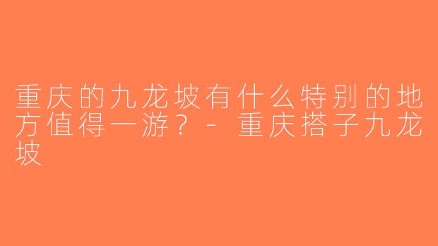 重庆的九龙坡有什么特别的地方值得一游？-重庆搭子九龙坡