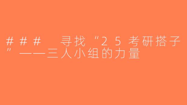 ### 寻找“25考研搭子”——三人小组的力量