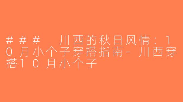 ### 川西的秋日风情：10月小个子穿搭指南-川西穿搭10月小个子