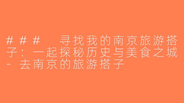 ### 寻找我的南京旅游搭子：一起探秘历史与美食之城-去南京的旅游搭子