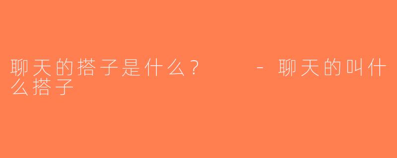聊天的搭子是什么？  -聊天的叫什么搭子