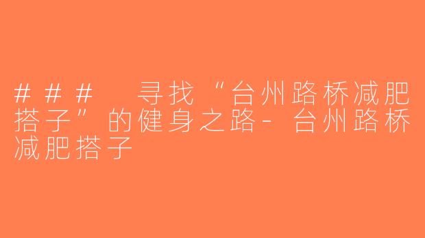 ### 寻找“台州路桥减肥搭子”的健身之路-台州路桥减肥搭子