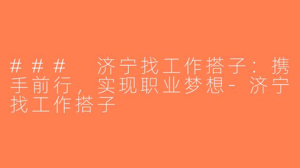 ### 济宁找工作搭子：携手前行，实现职业梦想-济宁找工作搭子