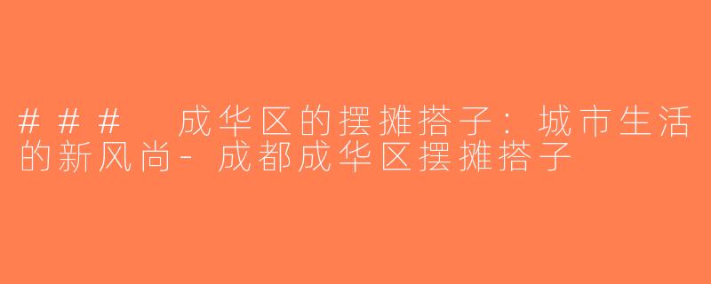 ### 成华区的摆摊搭子：城市生活的新风尚-成都成华区摆摊搭子