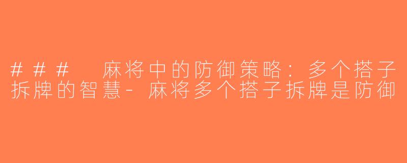 ### 麻将中的防御策略：多个搭子拆牌的智慧-麻将多个搭子拆牌是防御