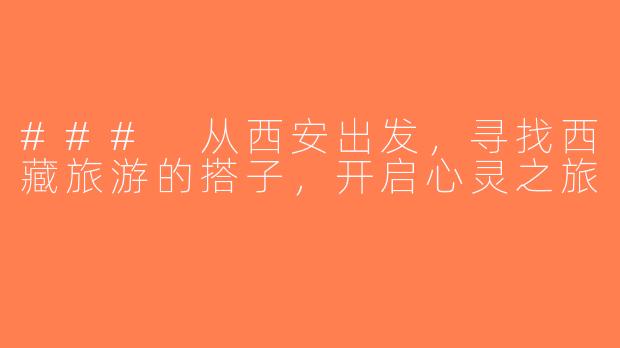 ### 从西安出发，寻找西藏旅游的搭子，开启心灵之旅