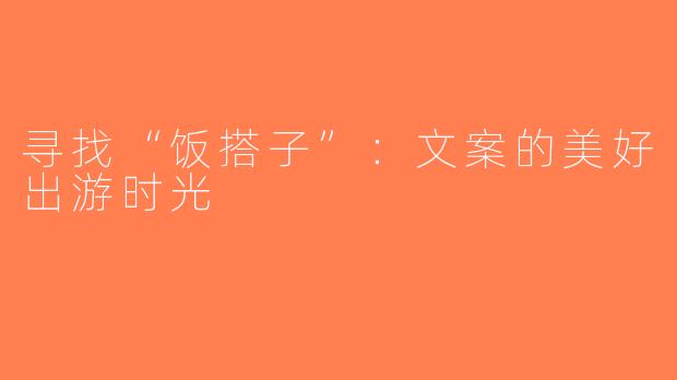 寻找“饭搭子”：文案的美好出游时光
