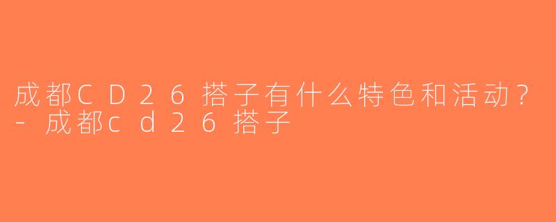 成都CD26搭子有什么特色和活动？-成都cd26搭子