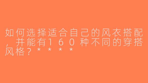 如何选择适合自己的风衣搭配，并能有160种不同的穿搭风格？****