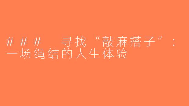 ### 寻找“敲麻搭子”：一场绳结的人生体验