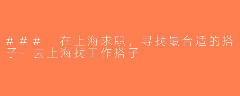 ### 在上海求职，寻找最合适的搭子-去上海找工作搭子