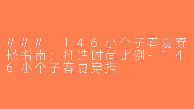 ### 146小个子春夏穿搭指南：打造时尚比例-146小个子春夏穿搭