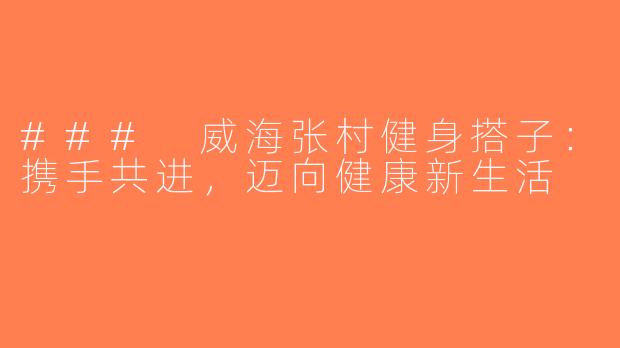### 威海张村健身搭子：携手共进，迈向健康新生活