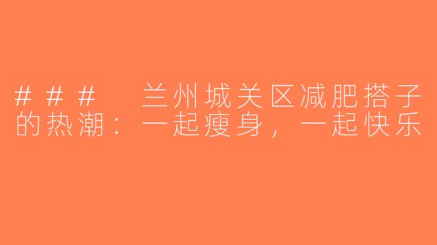 ### 兰州城关区减肥搭子的热潮：一起瘦身，一起快乐