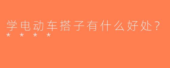 学电动车搭子有什么好处？****