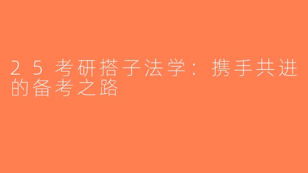 25考研搭子法学：携手共进的备考之路