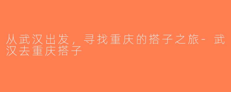 从武汉出发，寻找重庆的搭子之旅-武汉去重庆搭子