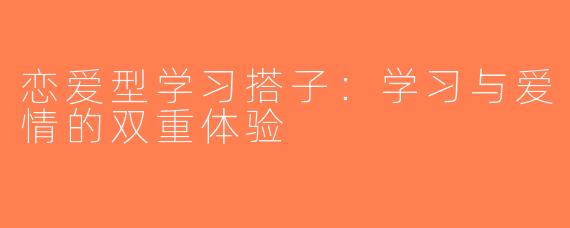 恋爱型学习搭子：学习与爱情的双重体验