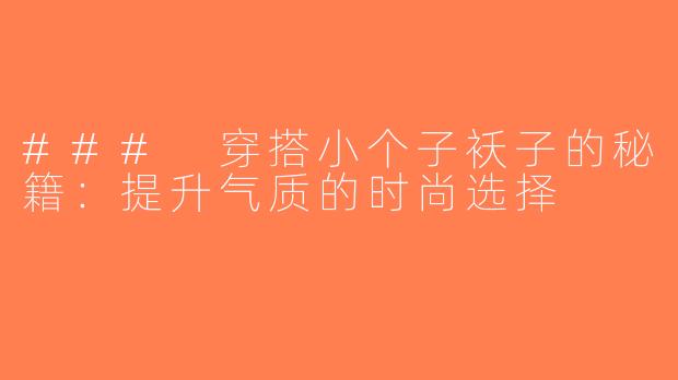 ### 穿搭小个子袄子的秘籍：提升气质的时尚选择
