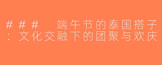 ### 端午节的泰国搭子：文化交融下的团聚与欢庆