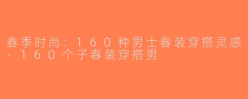 春季时尚：160种男士春装穿搭灵感-160个子春装穿搭男