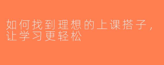 如何找到理想的上课搭子，让学习更轻松