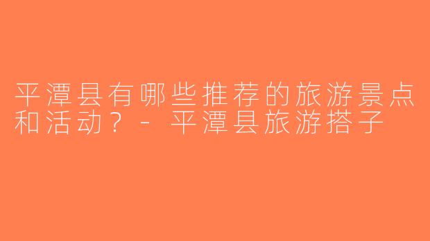平潭县有哪些推荐的旅游景点和活动？-平潭县旅游搭子