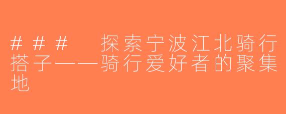 ### 探索宁波江北骑行搭子——骑行爱好者的聚集地