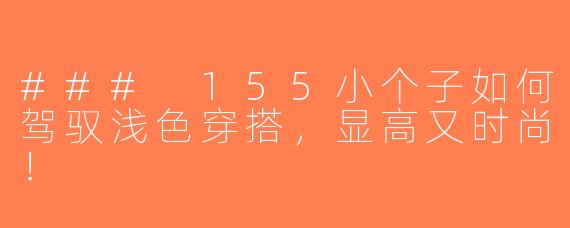 ### 155小个子如何驾驭浅色穿搭，显高又时尚！
