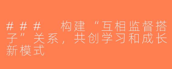 ### 构建“互相监督搭子”关系，共创学习和成长新模式