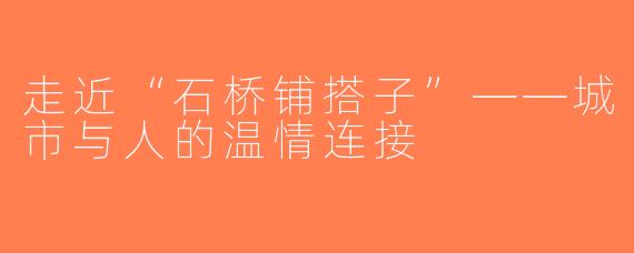 走近“石桥铺搭子”——城市与人的温情连接