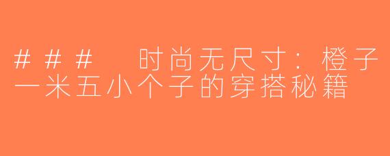 ### 时尚无尺寸：橙子一米五小个子的穿搭秘籍