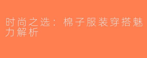 时尚之选：棉子服装穿搭魅力解析