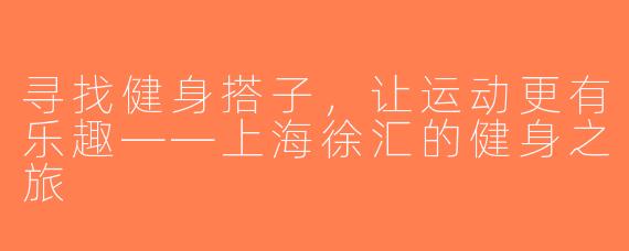 寻找健身搭子，让运动更有乐趣——上海徐汇的健身之旅