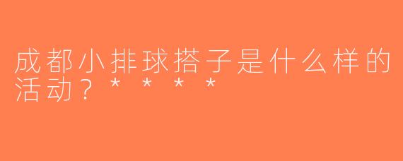 成都小排球搭子是什么样的活动？****
