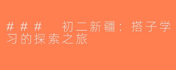 ### 初二新疆：搭子学习的探索之旅