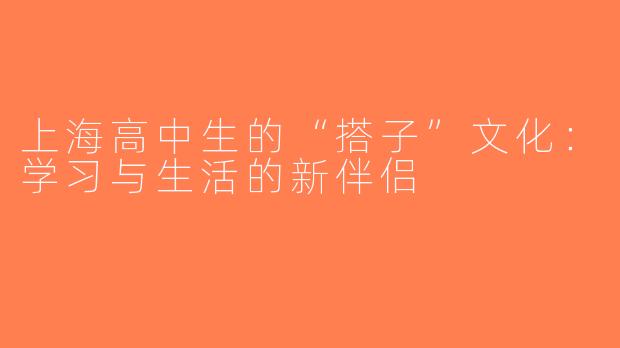 上海高中生的“搭子”文化：学习与生活的新伴侣