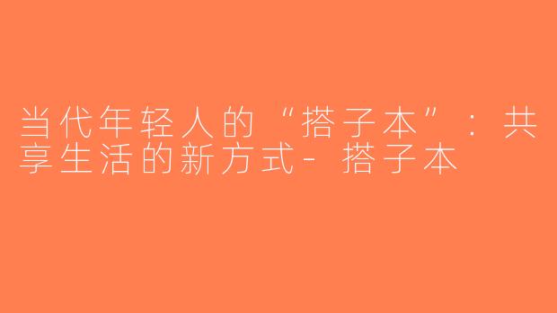 当代年轻人的“搭子本”：共享生活的新方式-搭子本