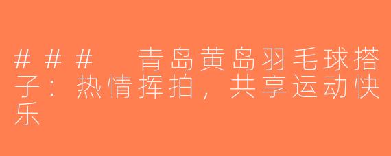 ### 青岛黄岛羽毛球搭子：热情挥拍，共享运动快乐