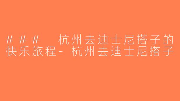 ### 杭州去迪士尼搭子的快乐旅程-杭州去迪士尼搭子