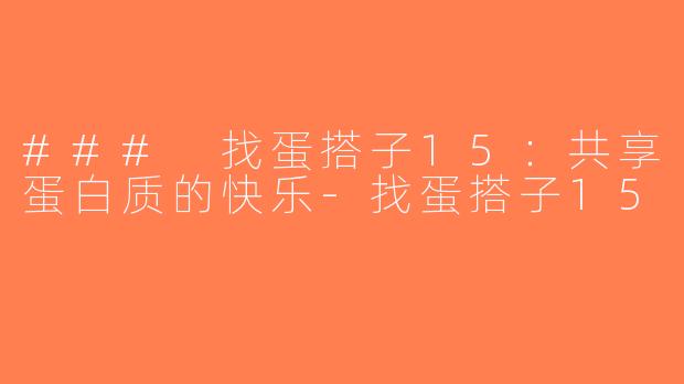 ### 找蛋搭子15：共享蛋白质的快乐-找蛋搭子15
