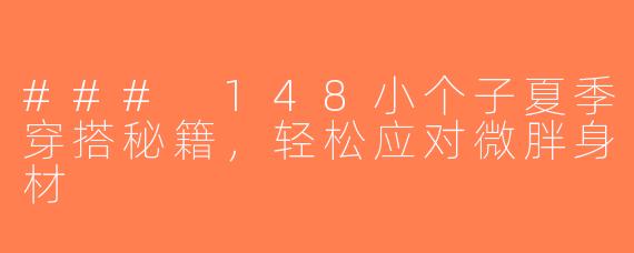 ### 148小个子夏季穿搭秘籍，轻松应对微胖身材