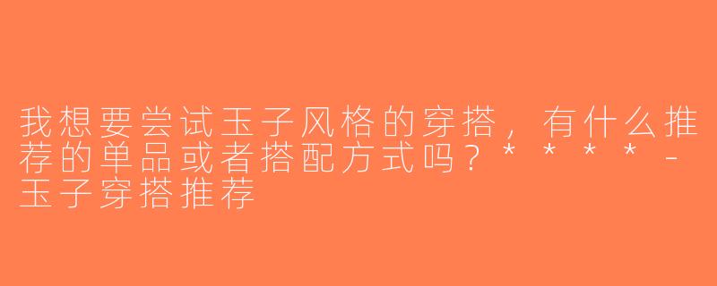 我想要尝试玉子风格的穿搭，有什么推荐的单品或者搭配方式吗？****-玉子穿搭推荐